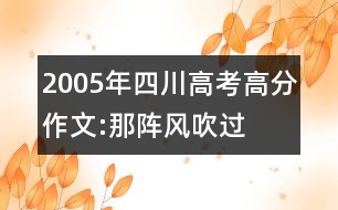 2005年四川高考高分作文:那陣風吹過