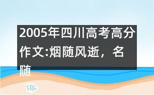 2005年四川高考高分作文:煙隨風(fēng)逝，名隨史流