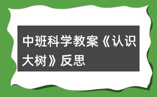 中班科學(xué)教案《認(rèn)識(shí)大樹》反思