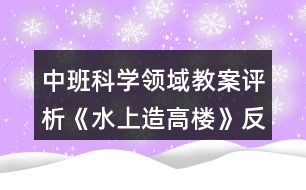 中班科學(xué)領(lǐng)域教案評(píng)析《水上造高樓》反思