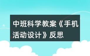 中班科學(xué)教案《手機(jī)活動(dòng)設(shè)計(jì)》反思