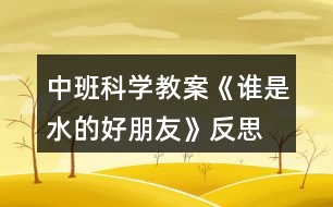 中班科學教案《誰是水的好朋友》反思