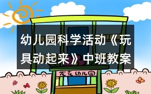 幼兒園科學(xué)活動(dòng)《玩具動(dòng)起來》中班教案