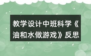 教學(xué)設(shè)計(jì)中班科學(xué)《油和水做游戲》反思