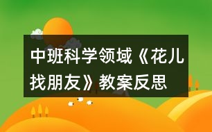 中班科學(xué)領(lǐng)域《花兒找朋友》教案反思