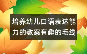 培養(yǎng)幼兒口語(yǔ)表達(dá)能力的教案：有趣的毛線寶寶