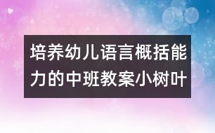 培養(yǎng)幼兒語言概括能力的中班教案：小樹葉找媽媽（科學(xué)）