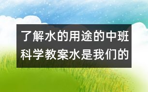 了解水的用途的中班科學(xué)教案：水是我們的好朋友