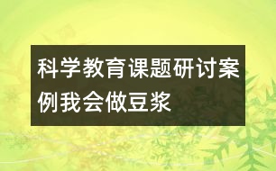 科學(xué)教育課題研討案例：我會做豆?jié){