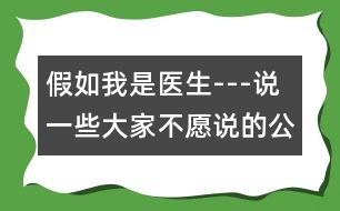 假如我是醫(yī)生---說一些大家不愿說的公開的秘密