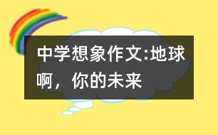 中學(xué)想象作文:地球啊，你的未來