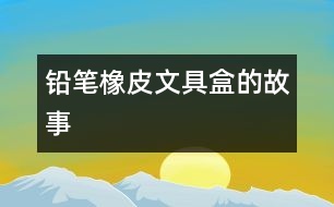 鉛筆、橡皮、文具盒的故事