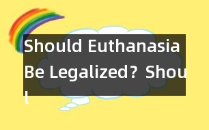 Should Euthanasia Be Legalized？,Should Euthanasia Be Legali