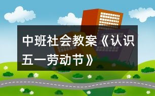 中班社會(huì)教案《認(rèn)識(shí)五一勞動(dòng)節(jié)》