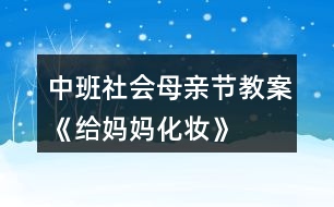 中班社會母親節(jié)教案《給媽媽化妝》