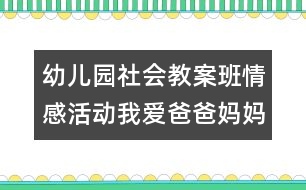 幼兒園社會(huì)教案：班情感活動(dòng)：我愛爸爸媽媽