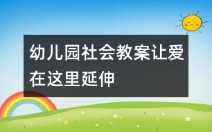 幼兒園社會教案：讓“愛”在這里延伸