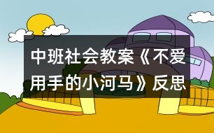 中班社會教案《不愛用手的小河馬》反思