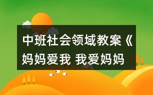 中班社會(huì)領(lǐng)域教案《媽媽愛(ài)我 我愛(ài)媽媽》