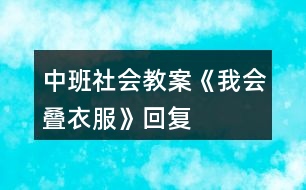 中班社會(huì)教案《我會(huì)疊衣服》回復(fù)