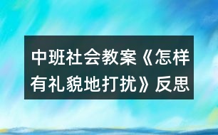 中班社會(huì)教案《怎樣有禮貌地打擾》反思