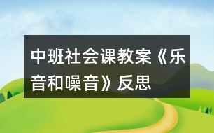 中班社會(huì)課教案《樂音和噪音》反思