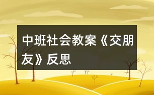 中班社會教案《交朋友》反思