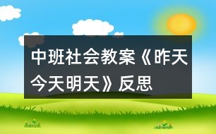 中班社會(huì)教案《昨天、今天、明天》反思