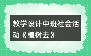 教學(xué)設(shè)計(jì)中班社會(huì)活動(dòng)《植樹去》