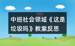 中班社會領(lǐng)域《這是垃圾嗎》教案反思