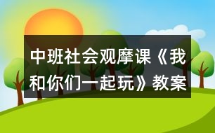 中班社會(huì)觀(guān)摩課《我和你們一起玩》教案設(shè)計(jì)及教學(xué)反思