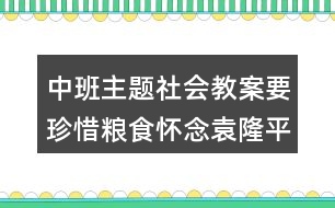 中班主題社會(huì)教案要珍惜糧食懷念袁隆平爺爺反思