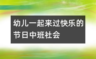 幼兒一起來過快樂的節(jié)日（中班社會）