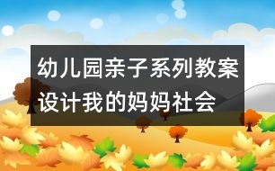 幼兒園親子系列教案設(shè)計(jì)：我的媽媽（社會）