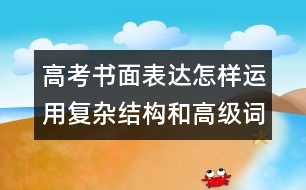 高考書面表達(dá)怎樣運(yùn)用復(fù)雜結(jié)構(gòu)和高級(jí)詞匯