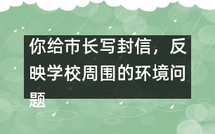 你給市長寫封信，反映學校周圍的環(huán)境問題