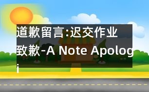 道歉留言:遲交作業(yè)致歉-A Note Apologizing for Not Handing in Homework on Time