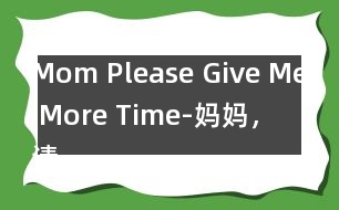 Mom, Please Give Me More Time-媽媽?zhuān)?qǐng)?jiān)俣嘟o我一些時(shí)間