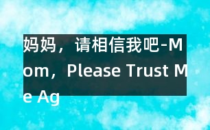 媽媽，請相信我吧-Mom，Please Trust Me Again！