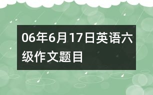 06年6月17日英語六級作文題目