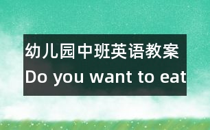 幼兒園中班英語教案：Do you want to eat?