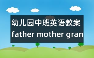 幼兒園中班英語教案：father mother grandmother grandfather 教案