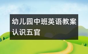 幼兒園中班英語(yǔ)教案：認(rèn)識(shí)五官