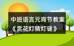 中班語言元宵節(jié)教案《賞花燈、猜燈謎》