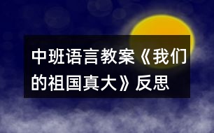 中班語(yǔ)言教案《我們的祖國(guó)真大》反思