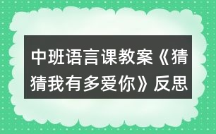 中班語(yǔ)言課教案《猜猜我有多愛你》反思