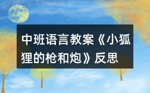 中班語言教案《小狐貍的槍和炮》反思