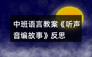 中班語言教案《聽聲音編故事》反思