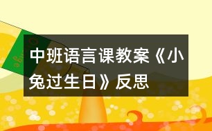 中班語(yǔ)言課教案《小兔過(guò)生日》反思