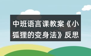 中班語言課教案《小狐貍的變身法》反思